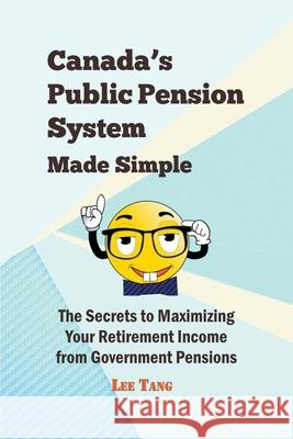 Canada's Public Pension System Made Simple: The Secrets to Maximizing Your Retirement Income from Government Pensions Lee Tang 9781393737209 Draft2digital