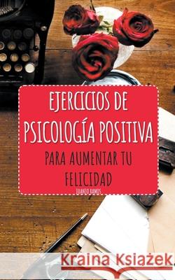 Ejercicios de Psicología Positiva para aumentar tu felicidad Ramos, Juanjo 9781393755432 Draft2digital