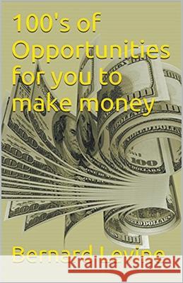 100's of Opportunities for You to Make Money Bernard Levine 9781393755746