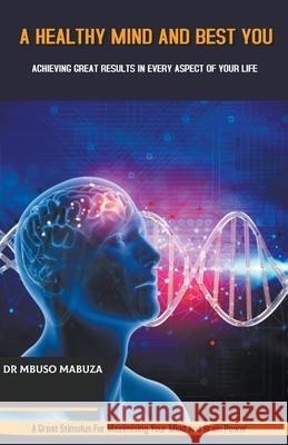 A Healthy Mind And Best You: Achieving Great Results in Every Aspect of Your Life Mbuso Mabuza 9781393784104