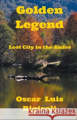 Golden Legend- Lost City in the Andes Oscar Luis Rigiroli 9781393789420 Draft2digital