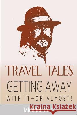 Travel Tales: Getting Away With It -- Or Almost! Michael Brein 9781393792246 Michael Brein