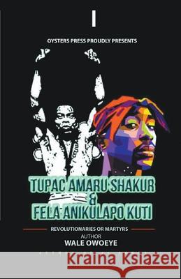 Tupac Amaru Shakur & Fela Anikulapo Kuti - Revolutionaries Or Martyrs Wale Owoeye 9781393799924 Oyster Press