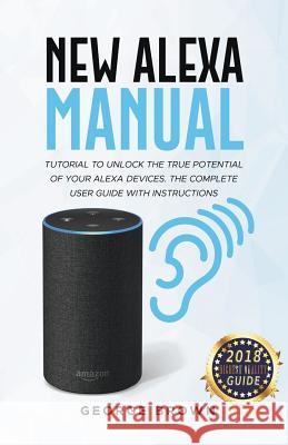 New Alexa Manual Tutorial to Unlock The True Potential of Your Alexa Devices. The Complete User Guide with Instructions George Brown 9781393817048