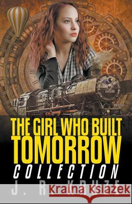 The Girl Who Built Tomorrow Collection J. R. Kruze 9781393826590 Living Sensical Press