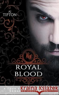 Royal Blood: A Four Story Paranormal Romance Collection Aj Tipton 9781393832225 Aj Tipton Enterprises, LLC