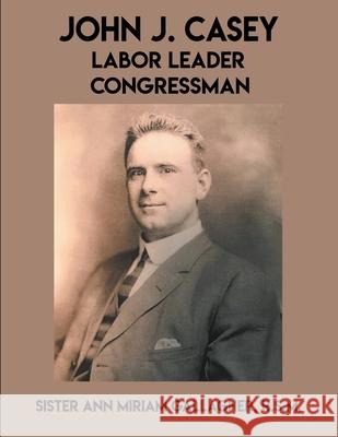 John J. Casey: Labor Leader Congressman Ann Miriam Gallagher 9781393850984 Casey Recovery