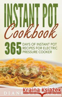 Instant Pot Cookbook: 365 Days Of Instant Pot Recipes For Electric Pressure Cooker Diane Stewart 9781393857846