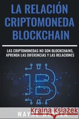 La Relación Criptomoneda-Blockchain Wayne Walker 9781393865209 Draft2digital