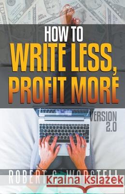 How to Write Less and Profit More - Version 2.0 Robert C. Worstell 9781393868514 Midwest Journal Press