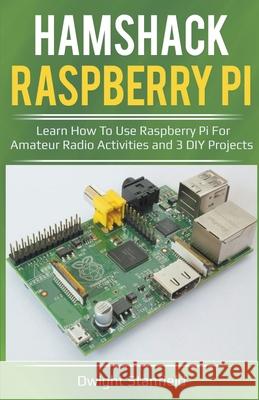 Hamshack Raspberry Pi: Learn How To Use Raspberry Pi For Amateur Radio Activities And 3 DIY Projects Dwight Standfield 9781393869108