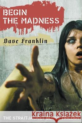 Begin The Madness: The Straitjacket Blues Trilogy Dave Franklin 9781393870227 Baby Ice Dog Press