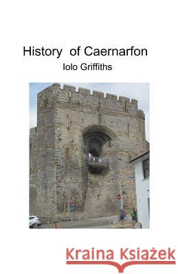 History of Caernarfon Iolo Griffiths 9781393890355 Iolo Griffiths