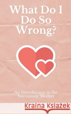 What Do I Do So Wrong?: An Introduction to the Narcissistic Mother D T Bloom 9781393892458 Draft2digital