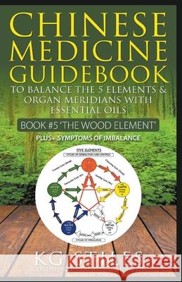 Chinese Medicine Guidebook Essential Oils to Balance the Wood Element & Organ Meridians Kg Stiles 9781393894469