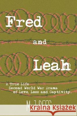 Fred & Leah: A True Life Second World War Drama of Love, Loss and Captivity. M J Dees 9781393916659 M J Dees