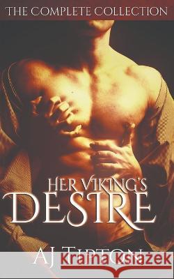 Her Viking's Desire: The Complete Collection Aj Tipton 9781393919575 Savvy Storytelling, LLC