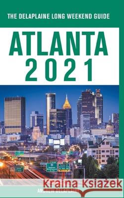Atlanta - The Delaplaine 2021 Long Weekend Guide Andrew Delaplaine 9781393922445