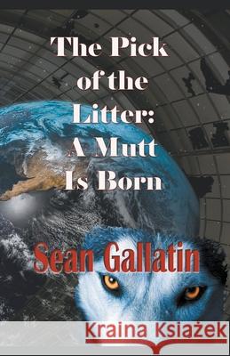 The Pick of the Litter: A Mutt Is Born S P Sean P Gallatin 9781393925156 Draft2digital