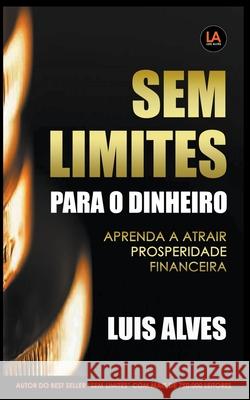 Sem Limites Para O Dinheiro: Aprenda A Atrair Prosperidade Financeira Luis Alves 9781393954514 Draft2digital