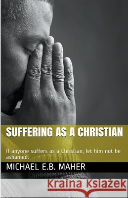 Suffering as a Christian Michael E B Maher 9781393961154 Michael Maher Ministries