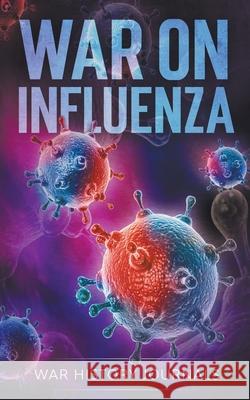 War on Influenza 1918: History, Causes and Treatment of the World's Most Lethal Pandemic War History Journals                     Jesse Kelso Msbs 9781393963899