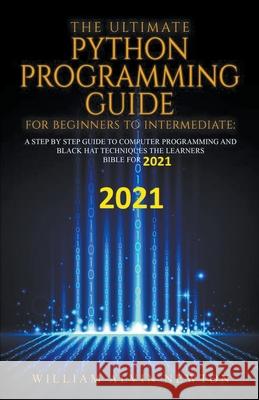 The Ultimate Python Programming Guide For Beginner To Intermediate William Alvin Newton 9781393986584 William Alvin Newton