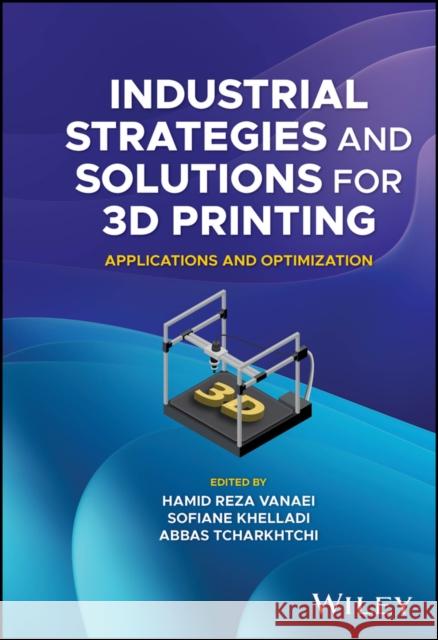 Industrial Strategies and Solutions for 3D Printin g: Applications and Optimization  9781394150304 