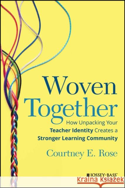 Woven Together: How Unpacking Your Teacher Identity Creates a Stronger Learning Community Courtney E. (Florida International University, USA) Rose 9781394152131