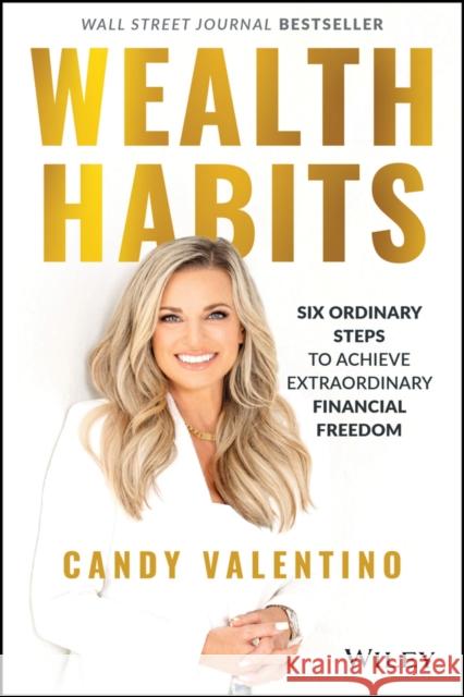 Wealth Habits: Six Ordinary Steps to Achieve Extraordinary Financial Freedom Candy Valentino 9781394152292 John Wiley & Sons Inc