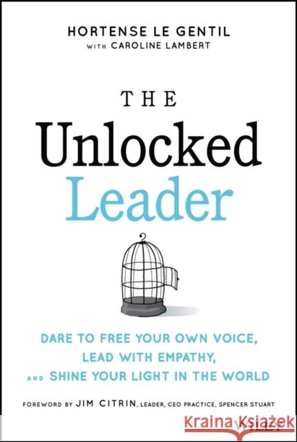 The Unlocked Leader: Dare to Free Your Own Voice, Lead With Empathy, and Shine Your Light in the Wor ld le Gentil 9781394152933 John Wiley & Sons Inc