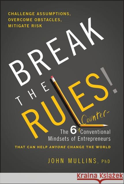 Break the Rules!: The Six Counter-Conventional Mindsets of Entrepreneurs That Can Help Anyone Change the World Mullins, John 9781394153015