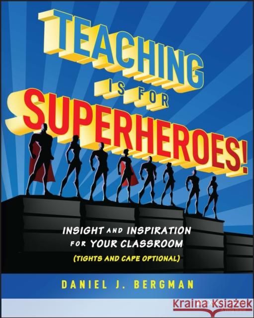 Teaching Is for Superheroes!: Insight and Inspiration for Your Classroom (Tights and Cape Optional) Daniel Bergman 9781394153732