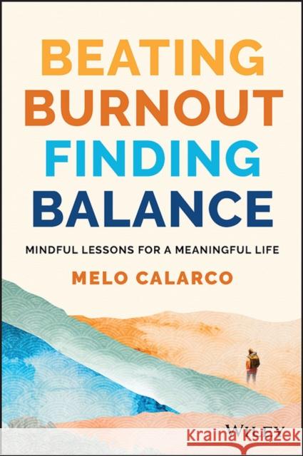 Beating Burnout, Finding Balance: The #1 Award Winner: Mindful Lessons for a Meaningful Life Melo Calarco 9781394154593