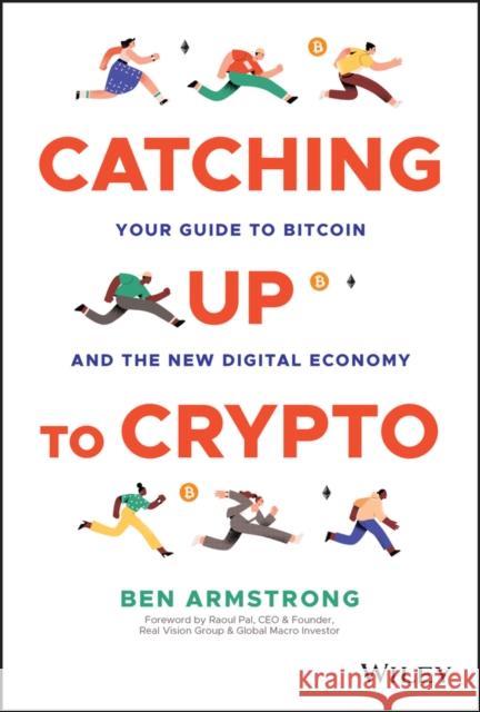 Catching Up to Crypto: Your Guide to Bitcoin and the New Digital Economy Ben (BitBoyCrypto.com) Armstrong 9781394158744 John Wiley & Sons Inc