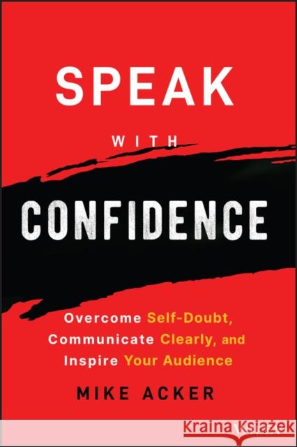 Speak with Confidence: Overcome Self-Doubt, Communicate Clearly, and Inspire Your Audience Acker, Mike 9781394159741