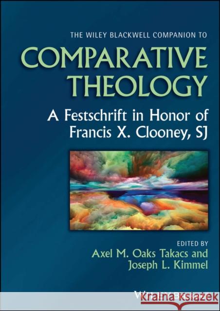 The Wiley Blackwell Companion to Comparative Theology: A Festschrift in Honor of Francis X. Clooney, SJ Takacs 9781394160570 John Wiley & Sons Inc