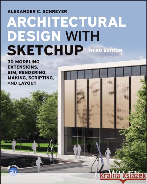 Architectural Design with SketchUp: 3D Modeling, Extensions, BIM, Rendering, Making, Scripting, and Layout Alexander C. Schreyer 9781394161133