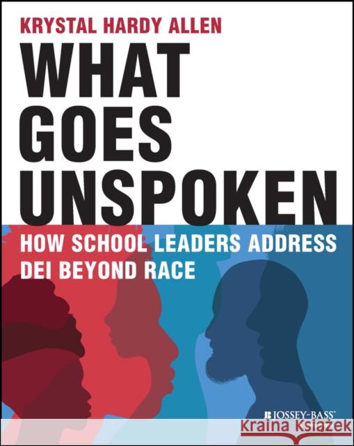 What Goes Unspoken: How School Leaders Address DEI Beyond Race Krystal Hardy Allen 9781394163182 John Wiley & Sons Inc