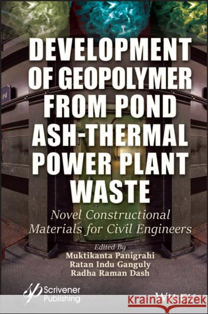 Development of Geopolymer from Pond Ash-Thermal Power Plant Waste: Novel Constructional Materials for Civil Engineers Panigrahi, Muktikanta 9781394166527