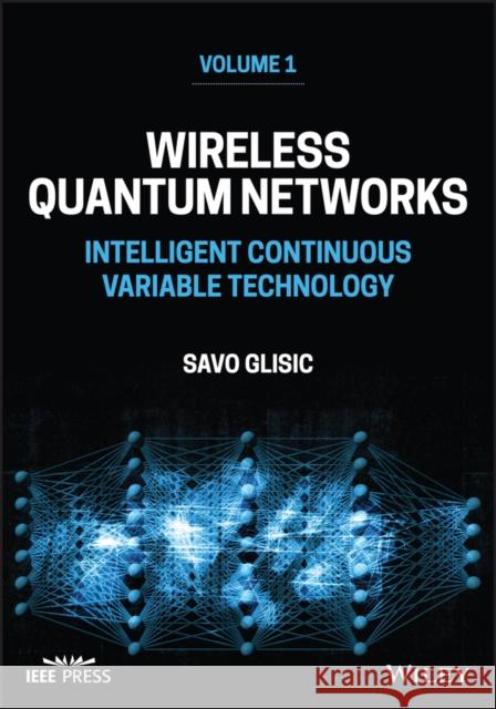 Wireless Quantum Networks Volume 1: Intelligent Co ntinuous Variable Technology Glisic 9781394168217 Wiley-IEEE Press