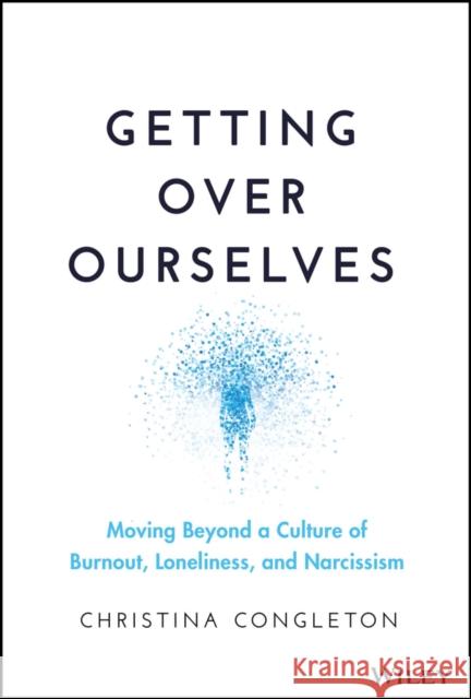 Getting Over Ourselves: Moving Beyond a Culture of Burnout, Loneliness, and Narcissism Christina Congleton 9781394169856 