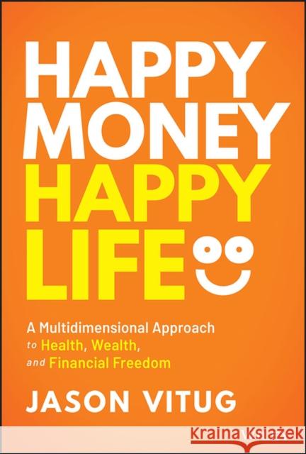 Happy Money Happy Life: A Multidimensional Approach to Health, Wealth, and Financial Freedom Jason Vitug 9781394171262 John Wiley & Sons Inc