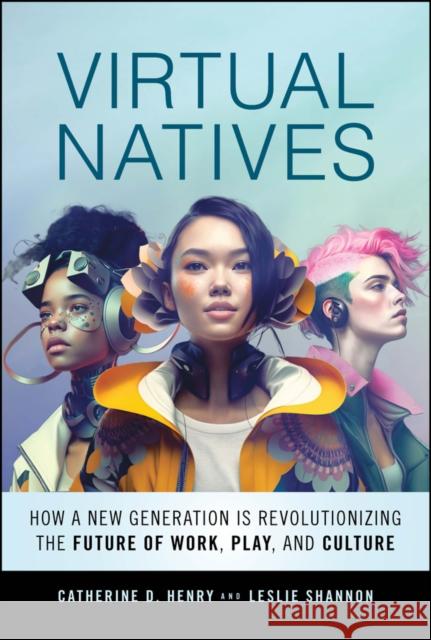 Virtual Natives: How a New Generation is Revolutionizing the Future of Work, Play, and Culture Leslie Shannon 9781394171354 John Wiley & Sons Inc