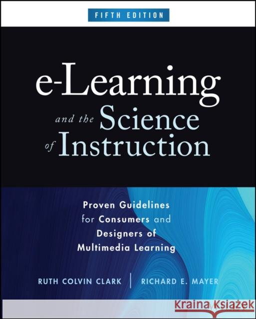 e-Learning and the Science of Instruction, Fifth E dition: Proven Guidelines for Consumers and Design ers of Multimedia Learning Clark 9781394177370