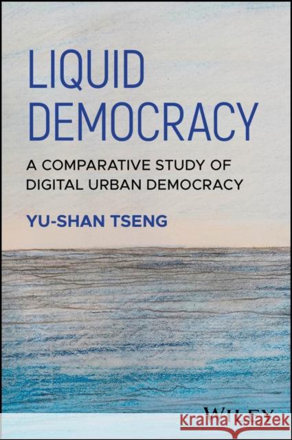 Liquid Democracy: A Comparative Study of Digital Urban Democracy Yu-Shan Tseng 9781394180400 Wiley