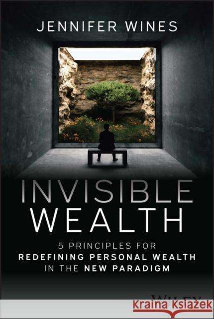 Invisible Wealth: 5 Principles for the New Wealth Paradigm Wines, Jennifer 9781394180530 Wiley
