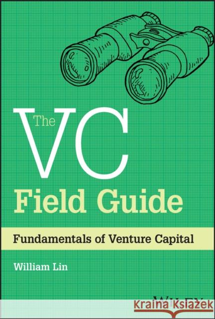 The VC Field Guide: Fundamentals of Venture Capital Lin, William 9781394180653 John Wiley & Sons Inc