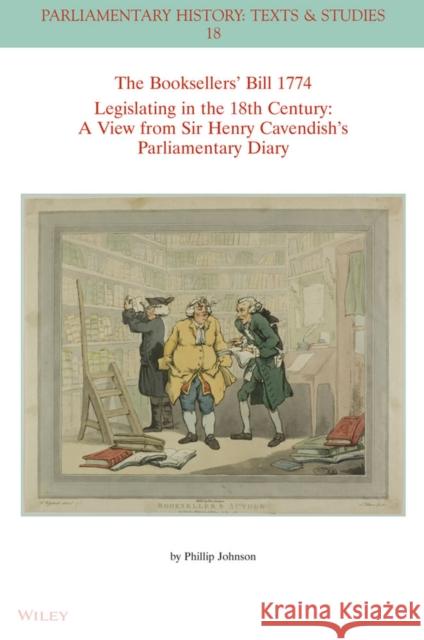 The Booksellers′ Bill 1774 Legislating in the 18th  Century – A View from Sir Henry Cavendish′s Parliamentary Diary P Johnson 9781394180776 