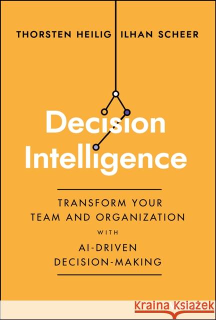 Decision Intelligence: Transform Your Team and Organization with AI-Driven Decision-Making  9781394185061 John Wiley & Sons Inc